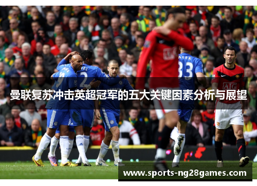 曼联复苏冲击英超冠军的五大关键因素分析与展望