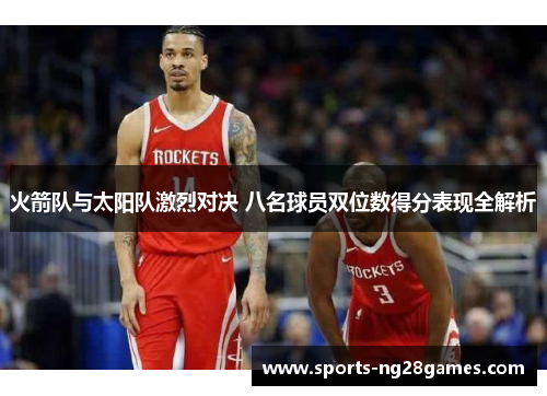 火箭队与太阳队激烈对决 八名球员双位数得分表现全解析