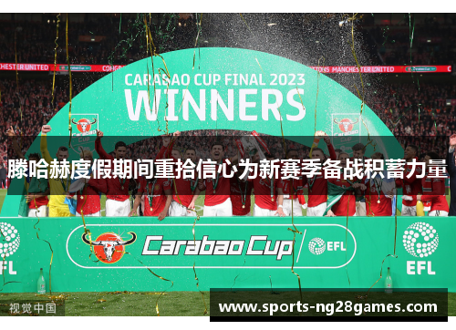 滕哈赫度假期间重拾信心为新赛季备战积蓄力量