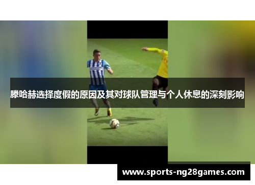 滕哈赫选择度假的原因及其对球队管理与个人休息的深刻影响