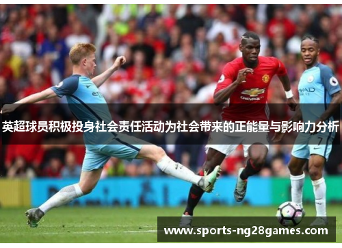 英超球员积极投身社会责任活动为社会带来的正能量与影响力分析
