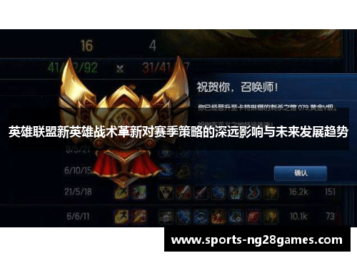 英雄联盟新英雄战术革新对赛季策略的深远影响与未来发展趋势 英雄联盟新英雄战术革新对赛季策略的深远影响与未来发展趋势