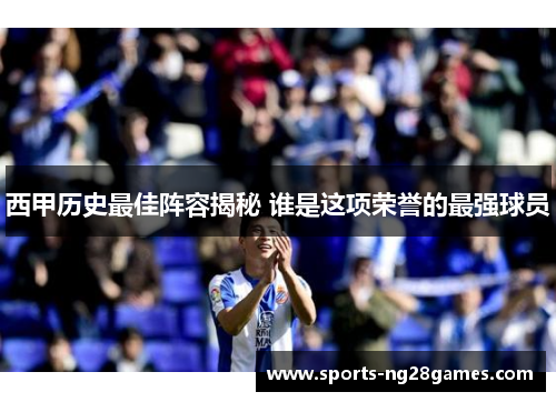 西甲历史最佳阵容揭秘 谁是这项荣誉的最强球员