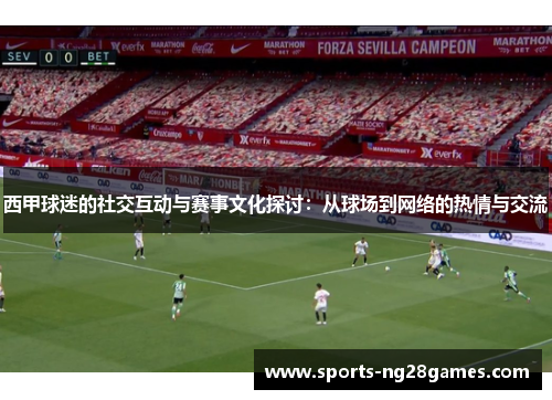 西甲球迷的社交互动与赛事文化探讨：从球场到网络的热情与交流
