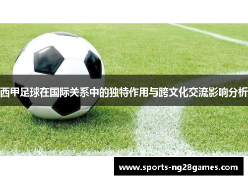 西甲足球在国际关系中的独特作用与跨文化交流影响分析