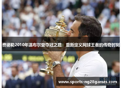 费德勒2010年温布尔登夺冠之路：重新定义网球王者的传奇时刻