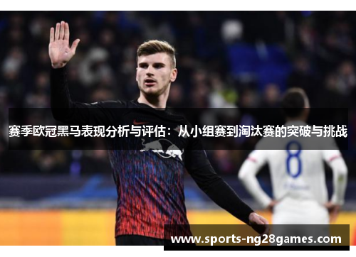 赛季欧冠黑马表现分析与评估:从小组赛到淘汰赛的突破与挑战 赛季欧冠黑马表现分析与评估:从小组赛到淘汰赛的突破与挑战