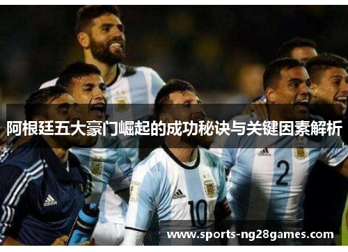 阿根廷五大豪门崛起的成功秘诀与关键因素解析