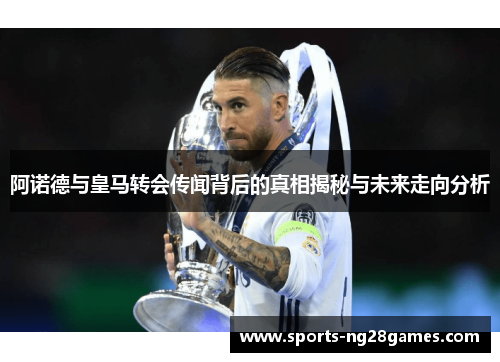 阿诺德与皇马转会传闻背后的真相揭秘与未来走向分析 阿诺德与皇马转会传闻背后的真相揭秘与未来走向分析